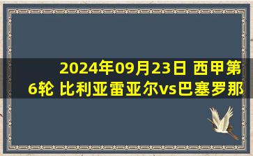 2024年09月23日 西甲第6轮 比利亚雷亚尔vs巴塞罗那 全场录像